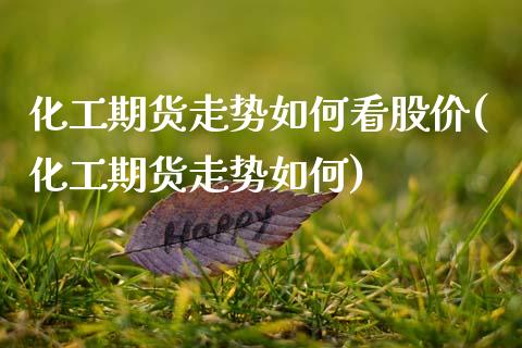 化工期货走势如何看股价(化工期货走势如何) (https://www.njaxzs.com/) 期货开户 第1张