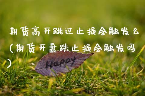 期货高开跳过止损会触发么(期货开盘跌止损会触发吗) (https://www.njaxzs.com/) 期货投资 第1张