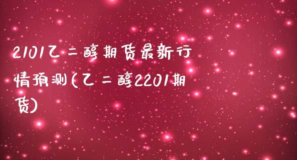 2101乙二醇期货最新行情预测(乙二醇2201期货) (https://www.njaxzs.com/) 原油期货 第1张