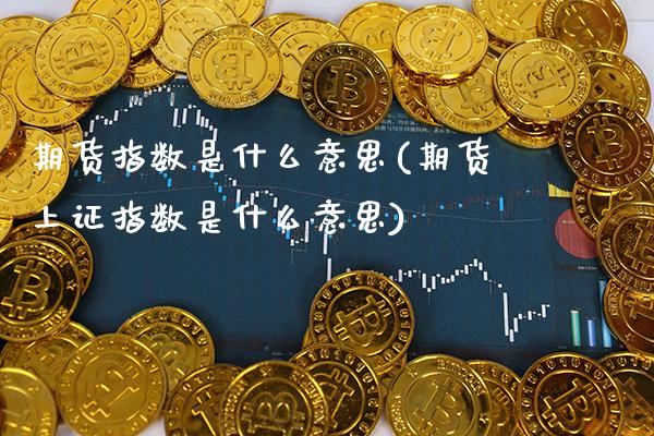 期货指数是什么意思(期货上证指数是什么意思) (https://www.njaxzs.com/) 期货开户 第1张