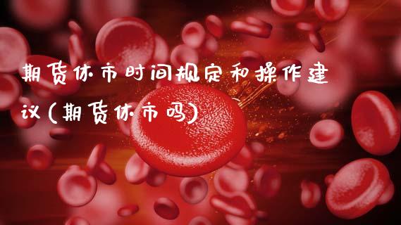 期货休市时间规定和操作建议(期货休市吗) (https://www.njaxzs.com/) 期货行情 第1张