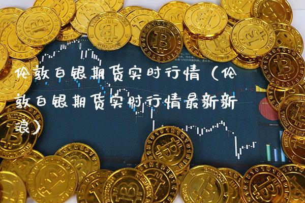 伦敦白银期货实时行情（伦敦白银期货实时行情最新新浪） (https://www.njaxzs.com/) 原油期货 第1张