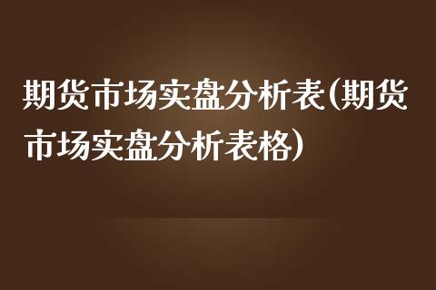 期货市场实盘分析表(期货市场实盘分析表格) (https://www.njaxzs.com/) 原油期货 第1张