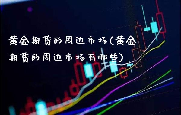 黄金期货的周边市场(黄金期货的周边市场有哪些) (https://www.njaxzs.com/) 期货行情 第1张