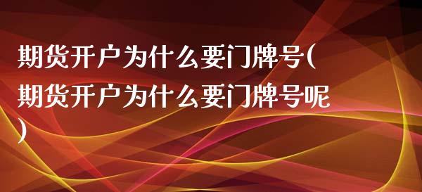 期货开户为什么要门牌号(期货开户为什么要门牌号呢) (https://www.njaxzs.com/) 原油期货 第1张