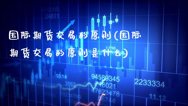 国际期货交易的原则(国际期货交易的原则是什么) (https://www.njaxzs.com/) 期货直播间 第1张