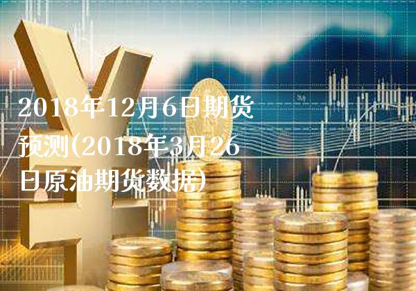 2018年12月6日期货预测(2018年3月26日原油期货数据) (https://www.njaxzs.com/) 期货开户 第1张