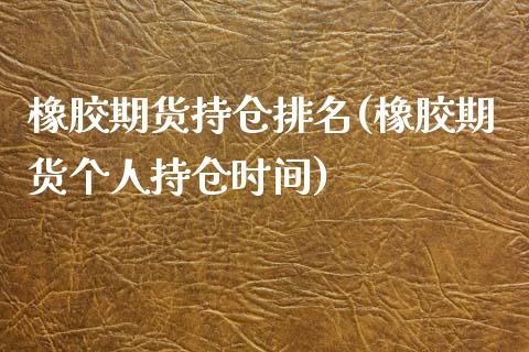 橡胶期货持仓排名(橡胶期货个人持仓时间) (https://www.njaxzs.com/) 期货直播间 第1张