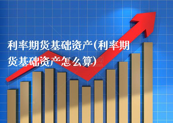 利率期货基础资产(利率期货基础资产怎么算) (https://www.njaxzs.com/) 期货开户 第1张