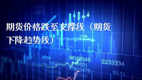 期货跌至支撑线（期货下降趋势线） (https://www.njaxzs.com/) 期货直播间 第1张
