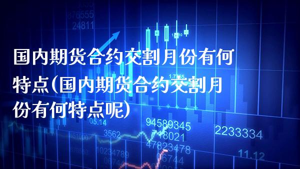 国内期货合约交割月份有何特点(国内期货合约交割月份有何特点呢) (https://www.njaxzs.com/) 黄金期货 第1张