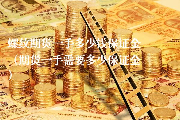 螺纹期货一手多少钱保证金（期货一手需要多少保证金） (https://www.njaxzs.com/) 期货直播间 第1张