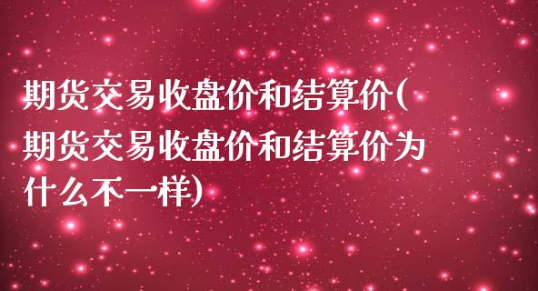 期货交易收盘价和结算价(期货交易收盘价和结算价为什么不一样) (https://www.njaxzs.com/) 期货直播间 第1张