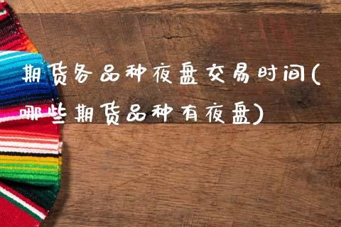 期货各品种夜盘交易时间(哪些期货品种有夜盘) (https://www.njaxzs.com/) 期货投资 第1张