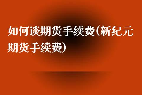 如何谈期货手续费(新期货手续费) (https://www.njaxzs.com/) 期货直播间 第1张