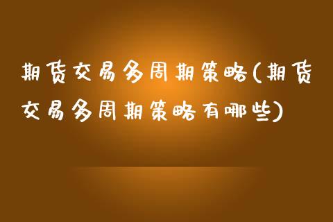 期货交易多周期策略(期货交易多周期策略有哪些) (https://www.njaxzs.com/) 期货直播间 第1张