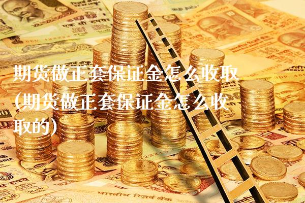 期货做正套保证金怎么收取(期货做正套保证金怎么收取的) (https://www.njaxzs.com/) 期货行情 第1张