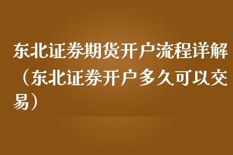 东北证券期货开户流程详解（东北证券开户多久可以交易） (https://www.njaxzs.com/) 期货直播间 第1张