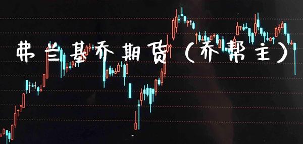 弗兰基乔期货（乔帮主） (https://www.njaxzs.com/) 期货行情 第1张