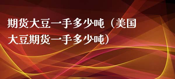 期货大豆一手多少（美国大豆期货一手多少） (https://www.njaxzs.com/) 期货直播间 第1张
