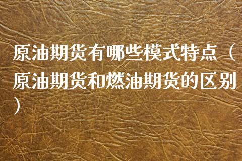原油期货有哪些模式特点（原油期货和燃油期货的区别） (https://www.njaxzs.com/) 期货行情 第1张