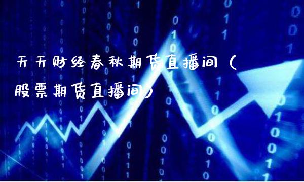 天天财经春秋期货直播间（股票期货直播间） (https://www.njaxzs.com/) 期货开户 第1张