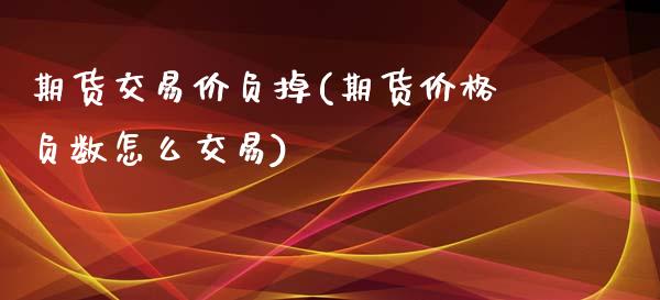 期货交易价负掉(期货负数怎么交易) (https://www.njaxzs.com/) 期货直播间 第1张