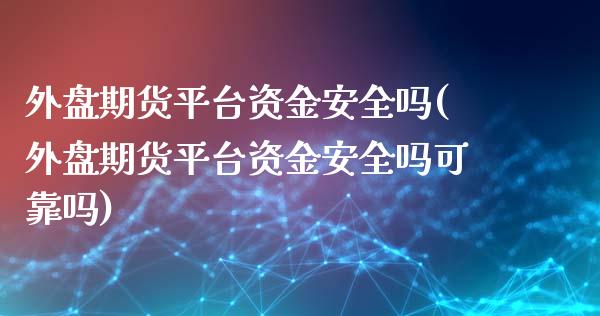 外盘期货平台资金安全吗(外盘期货平台资金安全吗可靠吗) (https://www.njaxzs.com/) 期货直播间 第1张