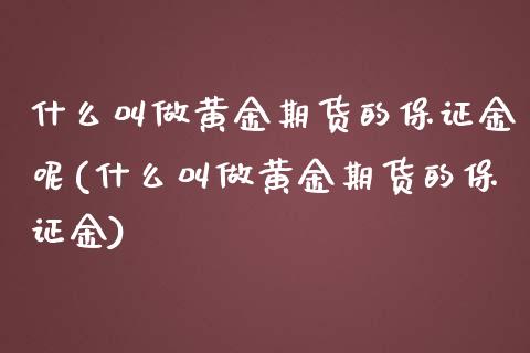什么叫做黄金期货的保证金呢(什么叫做黄金期货的保证金) (https://www.njaxzs.com/) 原油期货 第1张