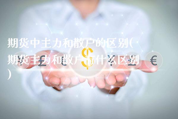 期货中主力和散户的区别(期货主力和散户有什么区别) (https://www.njaxzs.com/) 黄金期货 第1张