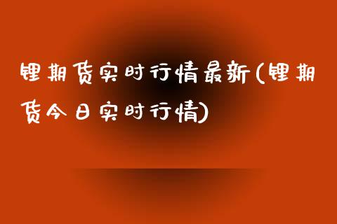 锂期货实时行情最新(锂期货今日实时行情) (https://www.njaxzs.com/) 期货直播间 第1张