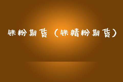 铁粉期货（铁精粉期货） (https://www.njaxzs.com/) 内盘期货 第1张