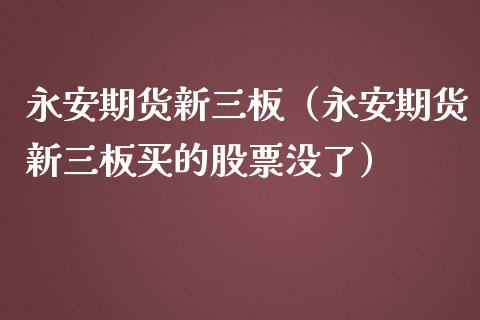 永安期货新三板（永安期货新三板买的股票没了） (https://www.njaxzs.com/) 期货直播间 第1张
