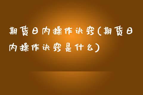 期货日内操作诀窍(期货日内操作诀窍是什么) (https://www.njaxzs.com/) 期货直播间 第1张