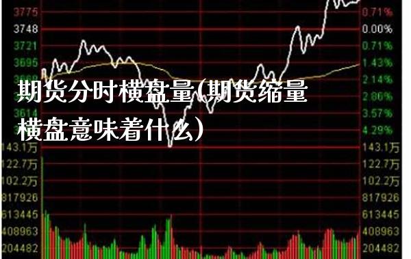 期货分时横盘量(期货缩量横盘意味着什么) (https://www.njaxzs.com/) 黄金期货 第1张