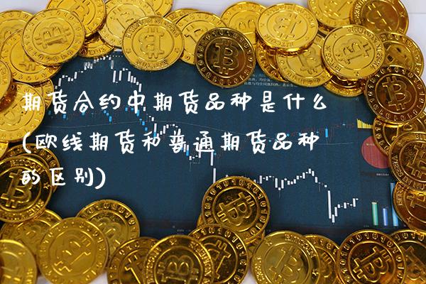 期货合约中期货品种是什么(欧线期货和普通期货品种的区别) (https://www.njaxzs.com/) 内盘期货 第1张