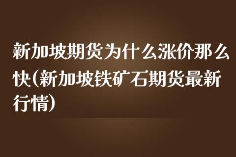 新加坡期货为什么涨价那么快(新加坡铁矿石期货最新行情) (https://www.njaxzs.com/) 原油期货 第1张