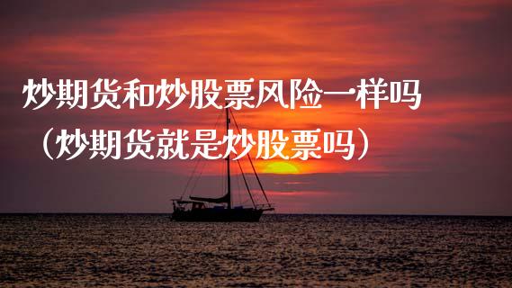 炒期货和炒股票风险一样吗（炒期货就是炒股票吗） (https://www.njaxzs.com/) 原油期货 第1张