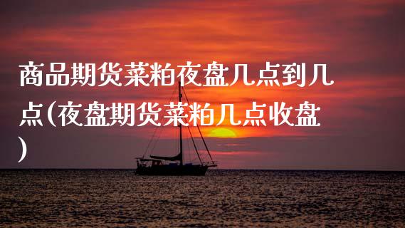 商品期货菜粕夜盘几点到几点(夜盘期货菜粕几点收盘) (https://www.njaxzs.com/) 期货直播间 第1张