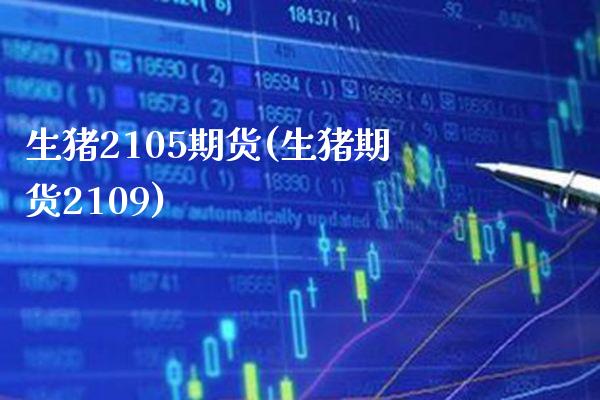 生猪2105期货(生猪期货2109) (https://www.njaxzs.com/) 期货行情 第1张