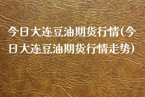 今日大连豆油期货行情(今日大连豆油期货行情走势) (https://www.njaxzs.com/) 期货直播间 第1张