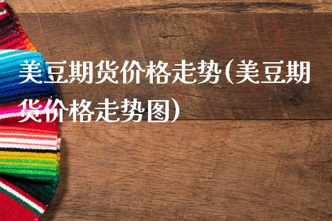 美豆期货价格走势(美豆期货价格走势图) (https://www.njaxzs.com/) 期货直播间 第1张