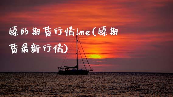 镍的期货行情lme(镍期货最新行情) (https://www.njaxzs.com/) 期货投资 第1张