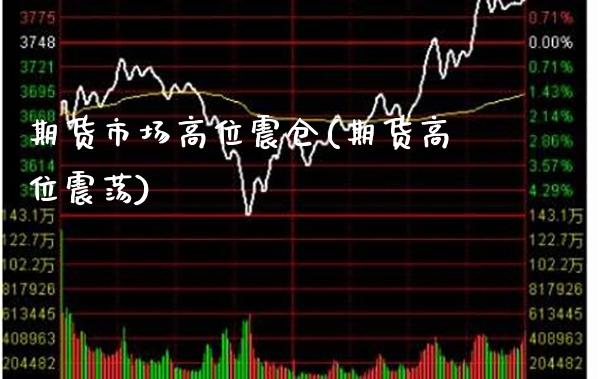 期货市场高位震仓(期货高位震荡) (https://www.njaxzs.com/) 期货直播间 第1张
