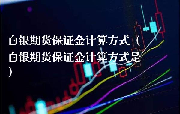 白银期货保证金计算方式（白银期货保证金计算方式是） (https://www.njaxzs.com/) 原油期货 第1张