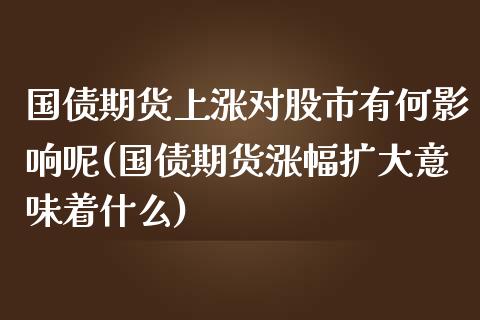国债期货上涨对股市有何影响呢(国债期货涨幅扩大意味着什么) (https://www.njaxzs.com/) 内盘期货 第1张