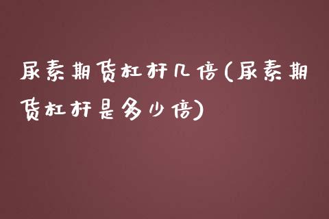尿素期货杠杆几倍(尿素期货杠杆是多少倍) (https://www.njaxzs.com/) 期货直播间 第1张
