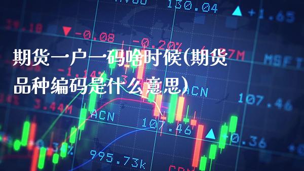 期货一户一码啥时候(期货品种编码是什么意思) (https://www.njaxzs.com/) 内盘期货 第1张
