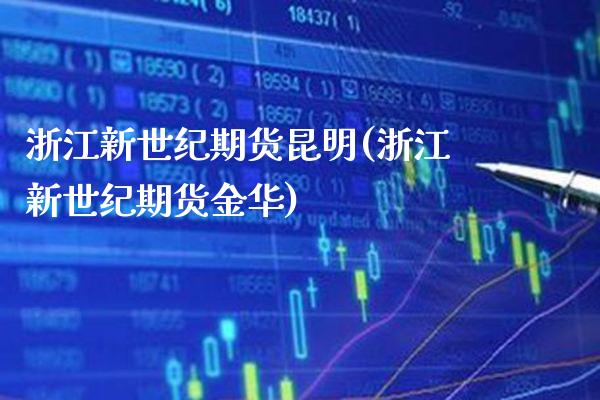 浙江新世纪期货昆明(浙江新世纪期货金华) (https://www.njaxzs.com/) 期货直播间 第1张