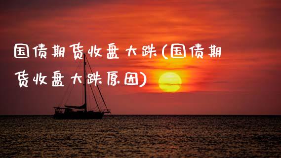 国债期货收盘大跌(国债期货收盘大跌原因) (https://www.njaxzs.com/) 原油期货 第1张